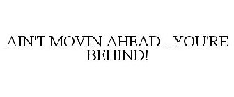 AIN'T MOVIN AHEAD...YOU'RE BEHIND!