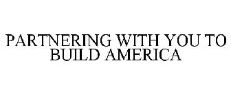 PARTNERING WITH YOU TO BUILD AMERICA