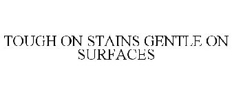 TOUGH ON STAINS GENTLE ON SURFACES