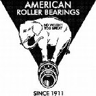 AMERICAN ROLLER BEARINGS NO WEIGHT TOO GREAT SINCE 1911REAT SINCE 1911