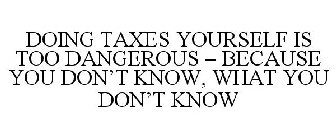 DOING TAXES YOURSELF IS TOO DANGEROUS - BECAUSE YOU DON'T KNOW, WHAT YOU DON'T KNOW