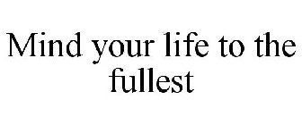 MIND YOUR LIFE TO THE FULLEST