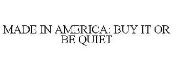 MADE IN AMERICA: BUY IT OR BE QUIET