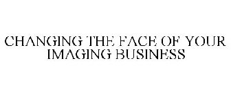 CHANGING THE FACE OF YOUR IMAGING BUSINESS