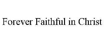 FOREVER FAITHFUL IN CHRIST