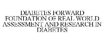 DIABETES FORWARD FOUNDATION OF REAL WORLD ASSESSMENT AND RESEARCH IN DIABETES