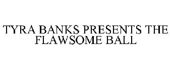TYRA BANKS PRESENTS THE FLAWSOME BALL