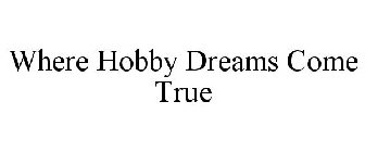 WHERE HOBBY DREAMS COME TRUE