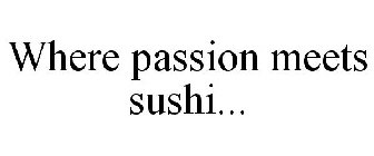 WHERE PASSION MEETS SUSHI...