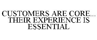 CUSTOMERS ARE CORE... THEIR EXPERIENCE IS ESSENTIAL