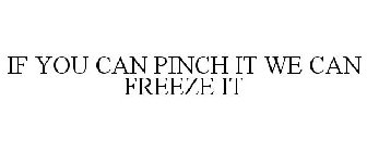 IF YOU CAN PINCH IT WE CAN FREEZE IT