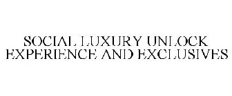 SOCIAL LUXURY UNLOCK EXPERIENCE AND EXCLUSIVES