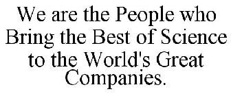 WE ARE THE PEOPLE WHO BRING THE BEST OF SCIENCE TO THE WORLD'S GREAT COMPANIES.