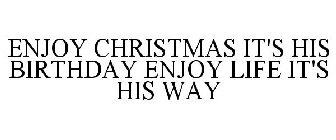 ENJOY CHRISTMAS IT'S HIS BIRTHDAY ENJOYLIFE IT'S HIS WAY