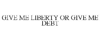 GIVE ME LIBERTY OR GIVE ME DEBT