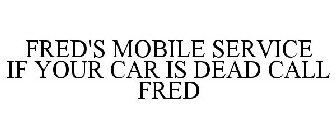 FRED'S MOBILE SERVICE IF YOUR CAR IS DEAD CALL FRED