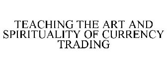 TEACHING THE ART AND SPIRITUALITY OF CURRENCY TRADING