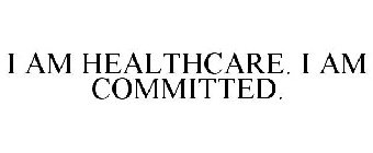 I AM HEALTHCARE. I AM COMMITTED.