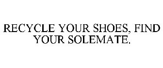 RECYCLE YOUR SHOES, FIND YOUR SOLEMATE.