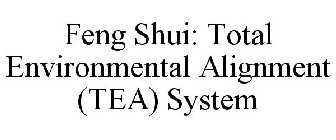 FENG SHUI: TOTAL ENVIRONMENTAL ALIGNMENT (TEA) SYSTEM