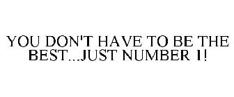 YOU DON'T HAVE TO BE THE BEST...JUST NUMBER 1!