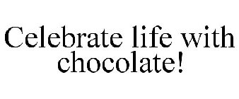 CELEBRATE LIFE WITH CHOCOLATE!