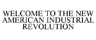 WELCOME TO THE NEW AMERICAN INDUSTRIAL REVOLUTION