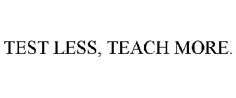 TEST LESS, TEACH MORE