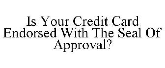 IS YOUR CREDIT CARD ENDORSED WITH THE SEAL OF APPROVAL?