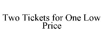 TWO TICKETS FOR ONE LOW PRICE