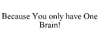 BECAUSE YOU ONLY HAVE ONE BRAIN!