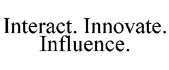 INTERACT. INNOVATE. INFLUENCE.