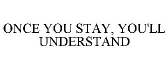 ONCE YOU STAY, YOU'LL UNDERSTAND