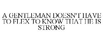 A GENTLEMAN DOESN'T HAVE TO FLEX TO KNOW THAT HE IS STRONG