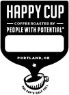 HAPPY CUP COFFEE ROASTED BY PEOPLE WITH POTENTIAL PORTLAND, OR THE CUP'S HALF FULL