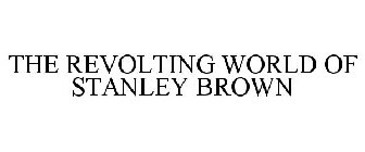 THE REVOLTING WORLD OF STANLEY BROWN