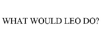 WHAT WOULD LEO DO?