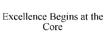 EXCELLENCE BEGINS AT THE CORE