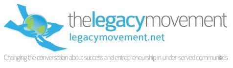 THELEGACYMOVEMENT LEGACYMOVEMENT.NET CHANGING THE CONVERSATION ABOUT SUCCESS AND ENTREPRENEURSHIP IN UNDER-SERVED COMMUNITIES