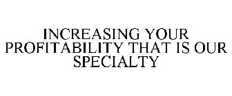 INCREASING YOUR PROFITABILITY THAT IS OUR SPECIALTY