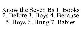 KNOW THE SEVEN BS 1. BOOKS 2. BEFORE 3. BOYS 4. BECAUSE 5. BOYS 6. BRING 7. BABIES
