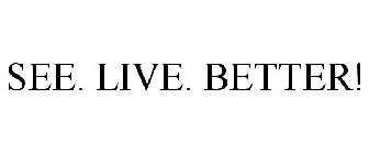 SEE. LIVE. BETTER!