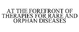 AT THE FOREFRONT OF THERAPIES FOR RARE AND ORPHAN DISEASES
