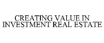 CREATING VALUE IN INVESTMENT REAL ESTATE