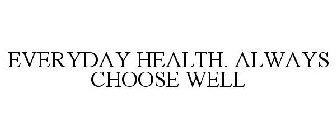 EVERYDAY HEALTH. ALWAYS CHOOSE WELL