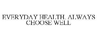 EVERYDAY HEALTH. ALWAYS CHOOSE WELL