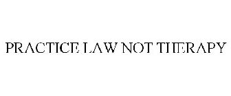 PRACTICE LAW NOT THERAPY