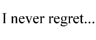 I NEVER REGRET...