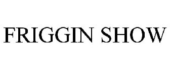 FRIGGIN SHOW