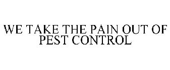 WE TAKE THE PAIN OUT OF PEST CONTROL